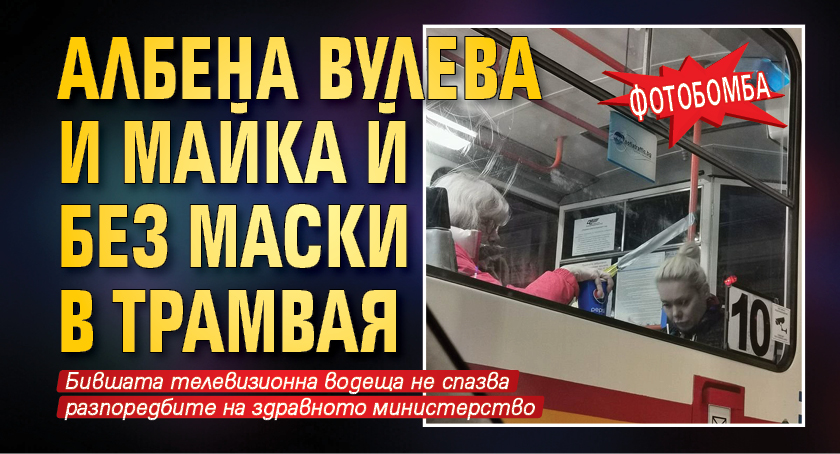 ФОТОбомба: Албена Вулева и майка й без маски в трамвая