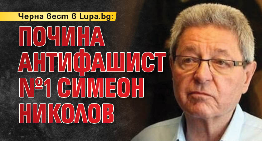 Черна вест в Lupa.bg: Почина антифашист №1 Симеон Николов