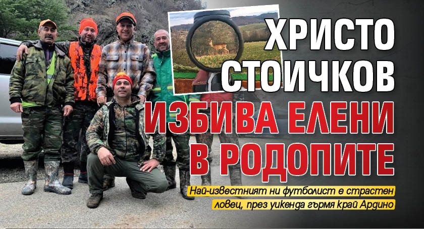Христо Стоичков избива елени в Родопите