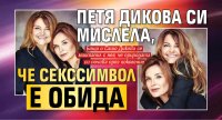 Петя Дикова си мислела, че секссимвол е обида