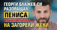 Георги Блажев си разпращал пениса на загорели жени