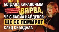 Богдана Карадочева вярва, че с Васил Найденов ще се помирят след скандала