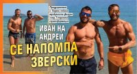 Иван на Андрей се напомпа зверски